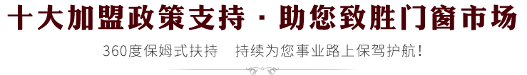十大加盟政策支持·助您致勝門窗市場